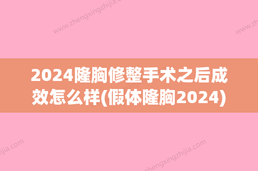 2024隆胸修整手术之后成效怎么样(假体隆胸2024)