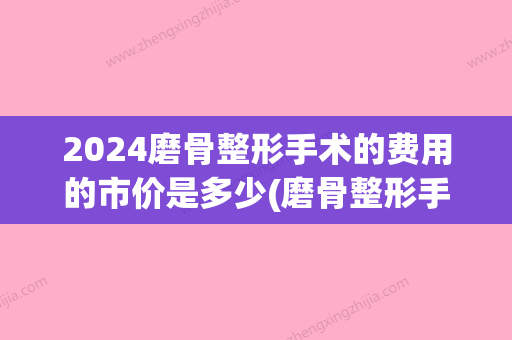 2024磨骨整形手术的费用的市价是多少(磨骨整形手术价格)