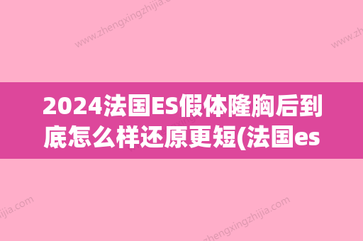 2024法国ES假体隆胸后到底怎么样还原更短(法国es假体隆胸对比案例)