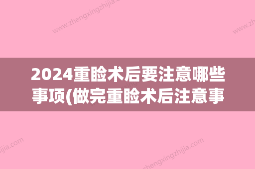 2024重睑术后要注意哪些事项(做完重睑术后注意事项)