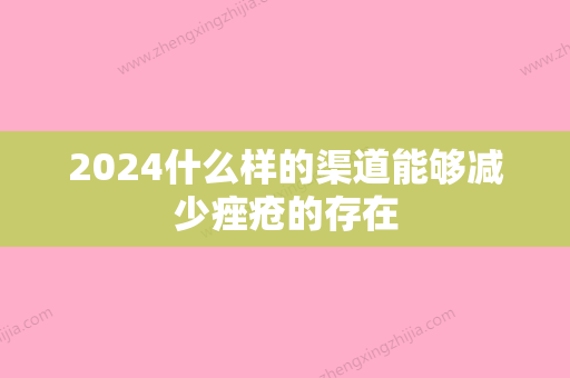 2024什么样的渠道能够减少痤疮的存在