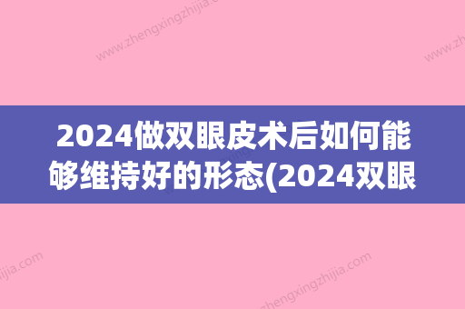 2024做双眼皮术后如何能够维持好的形态(2024双眼皮新技术)