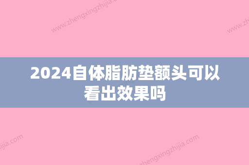 2024自体脂肪垫额头可以看出效果吗