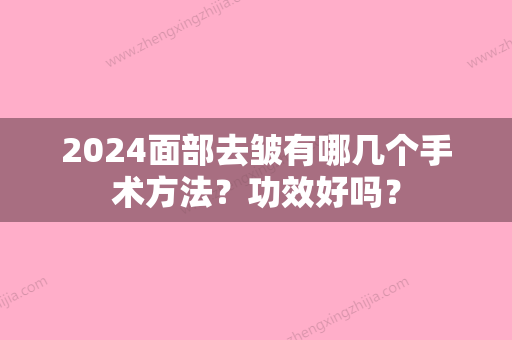 2024面部去皱有哪几个手术方法？功效好吗？