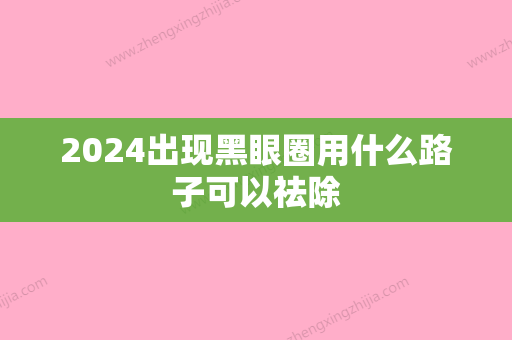 2024出现黑眼圈用什么路子可以祛除