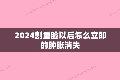 2024割重睑以后怎么立即的肿胀消失