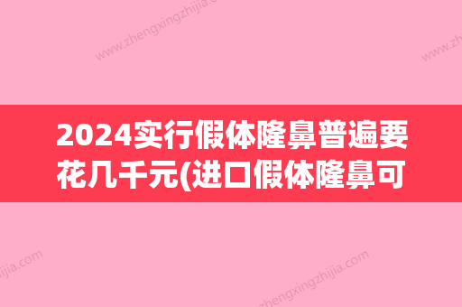 2024实行假体隆鼻普遍要花几千元(进口假体隆鼻可以维持多久)