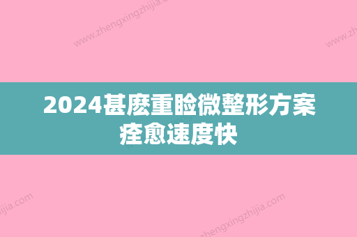 2024甚麽重睑微整形方案痊愈速度快