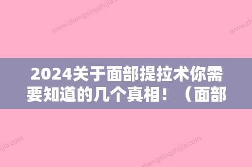 2024关于面部提拉术你需要知道的几个真相！（面部提拉手术提升效果好吗）