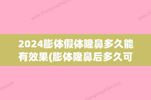 2024膨体假体隆鼻多久能有效果(膨体隆鼻后多久可以怀孕)