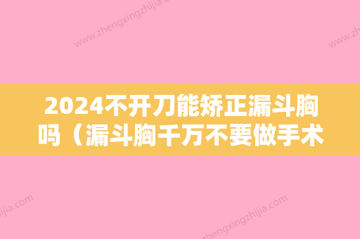 2024不开刀能矫正漏斗胸吗（漏斗胸千万不要做手术吗）