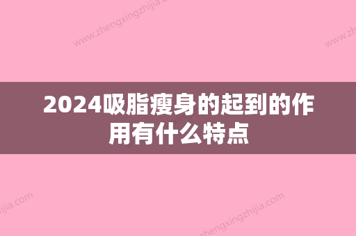 2024吸脂瘦身的起到的作用有什么特点