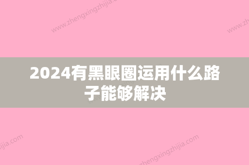 2024有黑眼圈运用什么路子能够解决