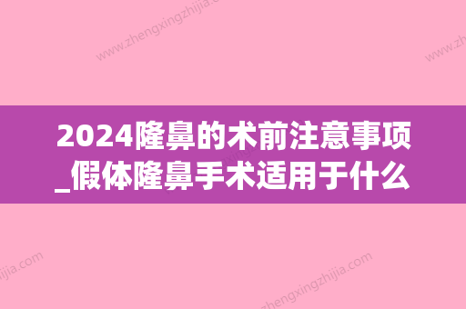 2024隆鼻的术前注意事项_假体隆鼻手术适用于什么样的人？(假体隆鼻手术一般能保持多少年)