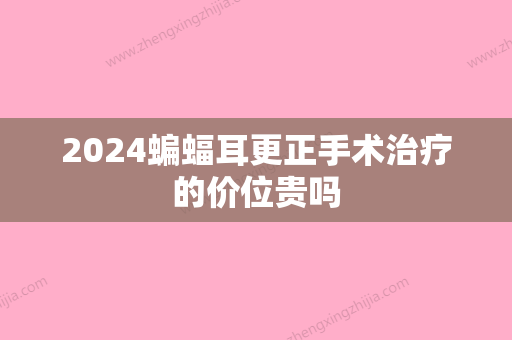 2024蝙蝠耳更正手术治疗的价位贵吗