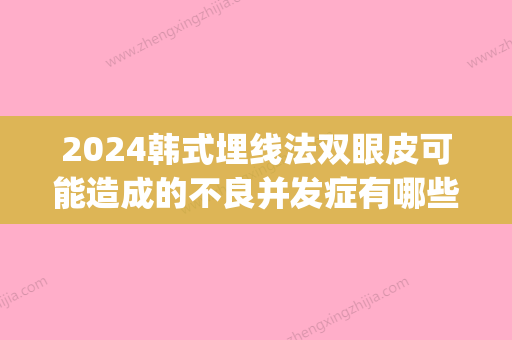 2024韩式埋线法双眼皮可能造成的不良并发症有哪些(韩式无痕埋线双眼皮可以维持多久)