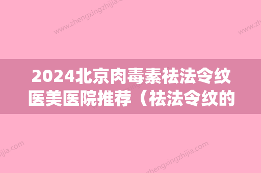 2024北京肉毒素祛法令纹医美医院推荐（祛法令纹的医美项目）(改善法令纹的医美项目)