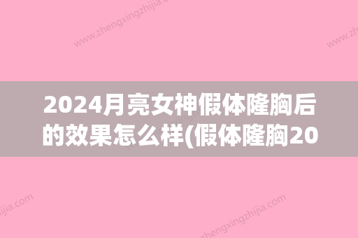 2024月亮女神假体隆胸后的效果怎么样(假体隆胸2024)