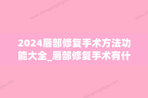 2024唇部修复手术方法功能大全_唇部修复手术有什么方法