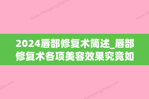 2024唇部修复术简述_唇部修复术各项美容效果究竟如何(唇形修复手术多久恢复)