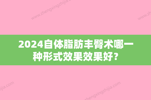 2024自体脂肪丰臀术哪一种形式效果效果好？