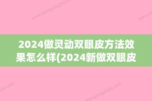 2024做灵动双眼皮方法效果怎么样(2024新做双眼皮新技术)