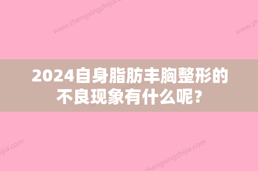 2024自身脂肪丰胸整形的不良现象有什么呢？