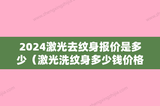 2024激光去纹身报价是多少（激光洗纹身多少钱价格表）