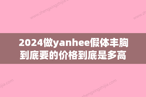 2024做yanhee假体丰胸到底要的价格到底是多高