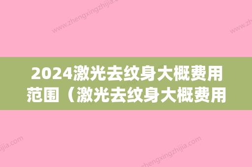 2024激光去纹身大概费用范围（激光去纹身大概费用范围多少）(2024年激光手术多少钱)