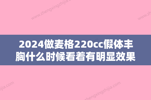 2024做麦格220cc假体丰胸什么时候看着有明显效果呢