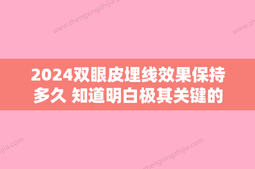 2024双眼皮埋线效果保持多久 知道明白极其关键的