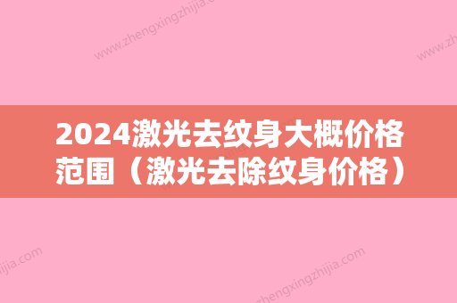 2024激光去纹身大概价格范围（激光去除纹身价格）