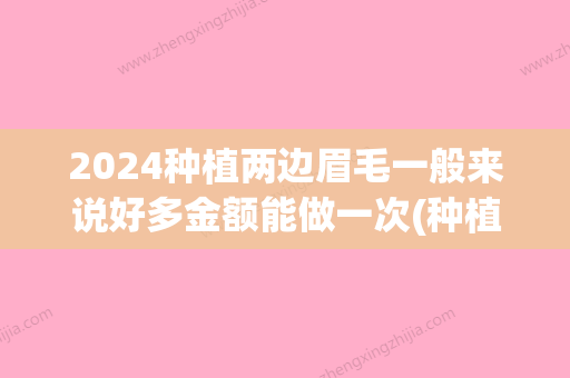 2024种植两边眉毛一般来说好多金额能做一次(种植眉毛半年,大家有什么要问的吗)