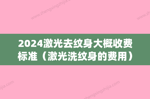 2024激光去纹身大概收费标准（激光洗纹身的费用）(用激光祛纹身需要多少钱一次)