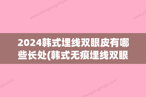 2024韩式埋线双眼皮有哪些长处(韩式无痕埋线双眼皮可以维持多久)