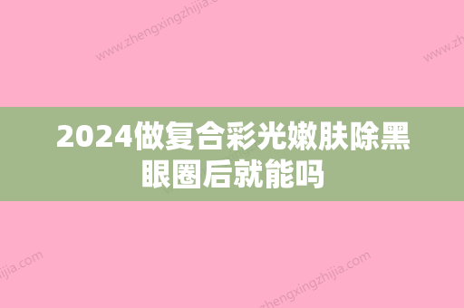 2024做复合彩光嫩肤除黑眼圈后就能吗