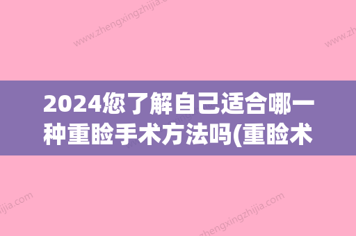 2024您了解自己适合哪一种重睑手术方法吗(重睑术有几种手术方式)