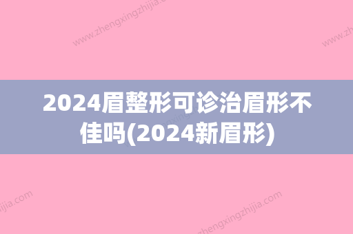 2024眉整形可诊治眉形不佳吗(2024新眉形)