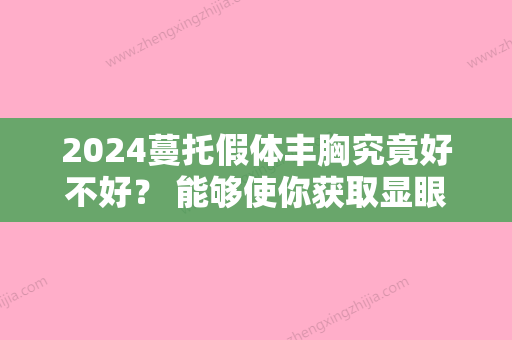 2024蔓托假体丰胸究竟好不好？ 能够使你获取显眼完美体态