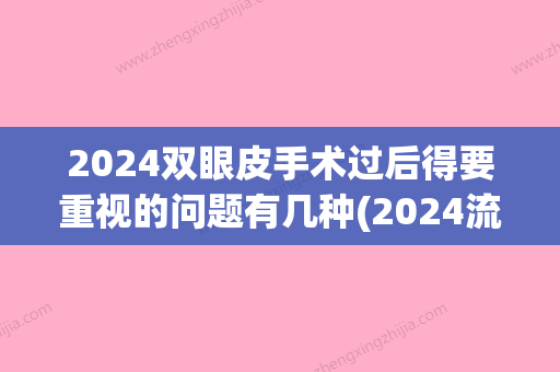 2024双眼皮手术过后得要重视的问题有几种(2024流行的双眼皮)