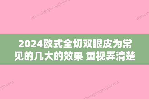 2024欧式全切双眼皮为常见的几大的效果 重视弄清楚尤其重要