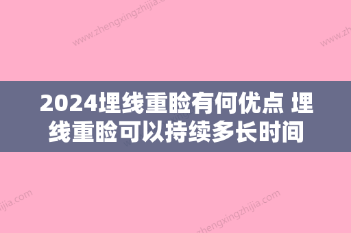 2024埋线重睑有何优点 埋线重睑可以持续多长时间