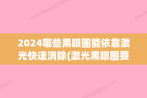 2024哪些黑眼圈能依靠激光快速消除(激光黑眼圈要多长时间才能恢复好呢)