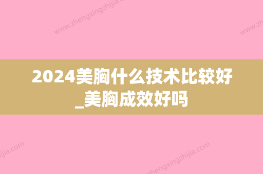 2024美胸什么技术比较好_美胸成效好吗