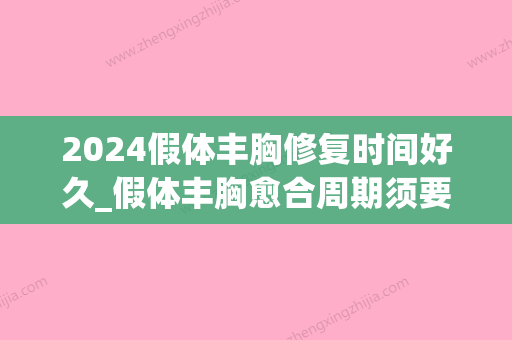 2024假体丰胸修复时间好久_假体丰胸愈合周期须要多长的时间(假体丰胸恢复期多长时间)