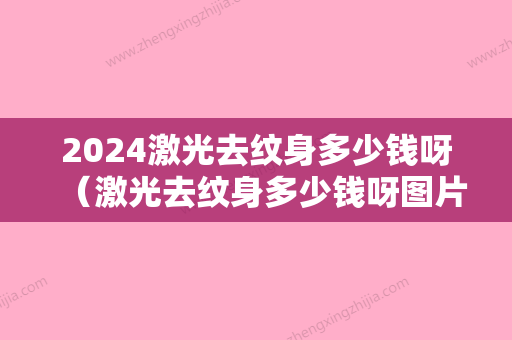 2024激光去纹身多少钱呀（激光去纹身多少钱呀图片）