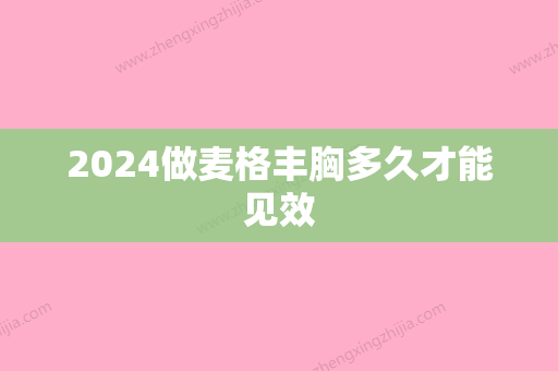 2024做麦格丰胸多久才能见效