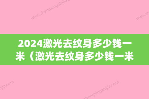 2024激光去纹身多少钱一米（激光去纹身多少钱一米左右）(纹身激光多少钱一次)