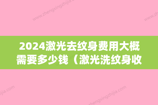 2024激光去纹身费用大概需要多少钱（激光洗纹身收费标准）(激光洗纹身多少钱一厘米)